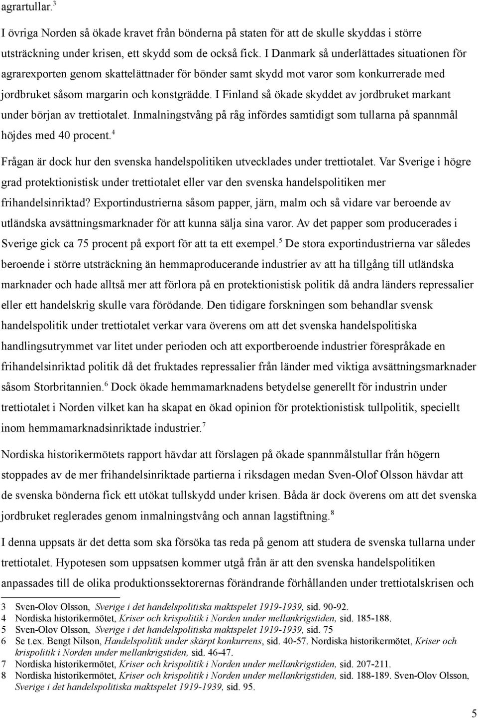 I Finland så ökade skyddet av jordbruket markant under början av trettiotalet. Inmalningstvång på råg infördes samtidigt som tullarna på spannmål höjdes med 40 procent.