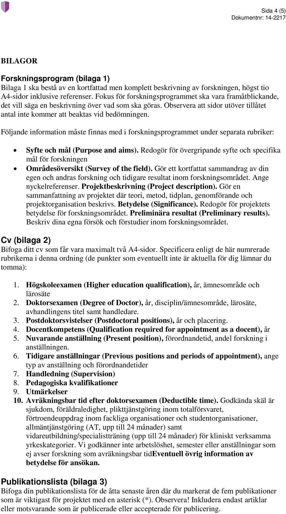 Följande information måste finnas med i forskningsprogrammet under separata rubriker: Syfte och mål (Purpose and aims).