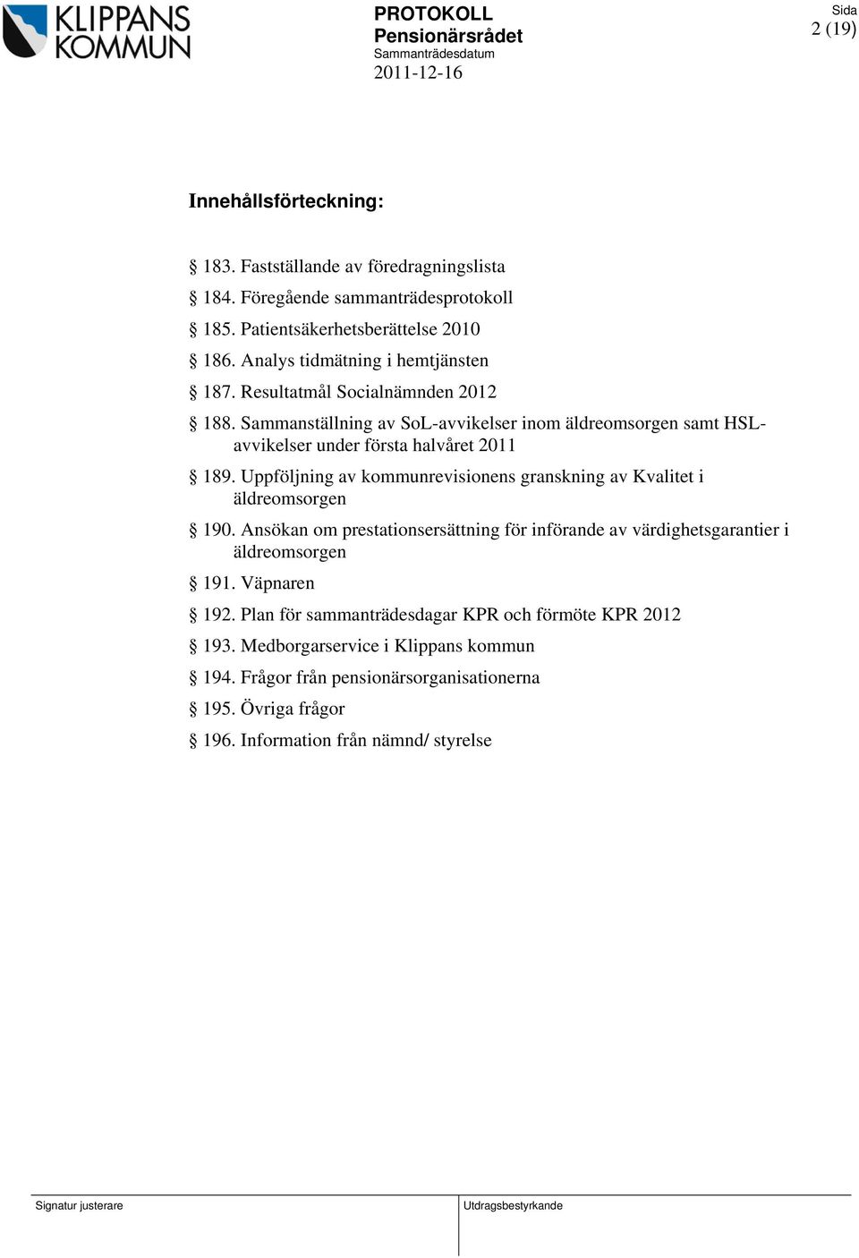 Uppföljning av kommunrevisionens granskning av Kvalitet i äldreomsorgen 190. Ansökan om prestationsersättning för införande av värdighetsgarantier i äldreomsorgen 191.