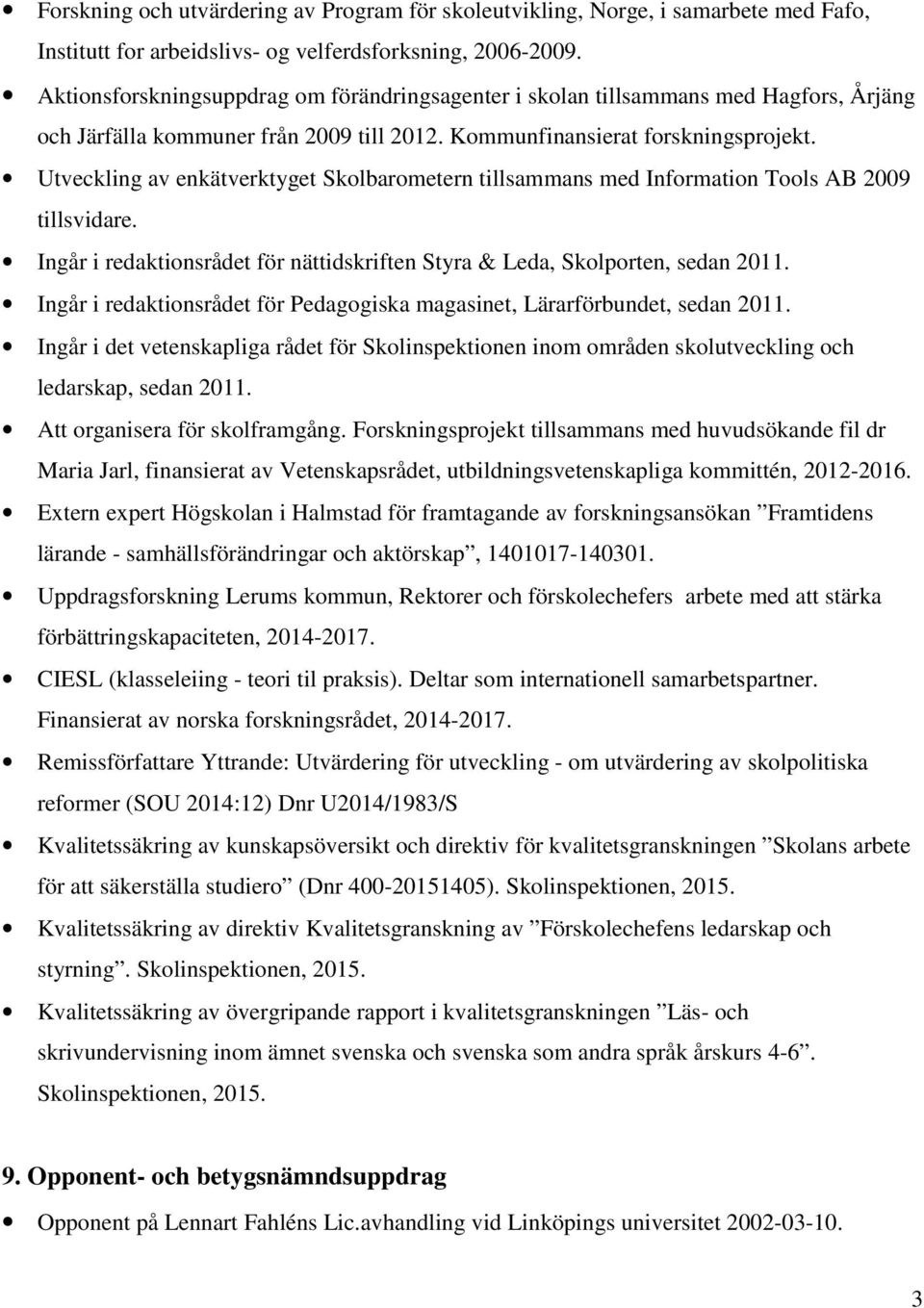 Utveckling av enkätverktyget Skolbarometern tillsammans med Information Tools AB 2009 tillsvidare. Ingår i redaktionsrådet för nättidskriften Styra & Leda, Skolporten, sedan 2011.