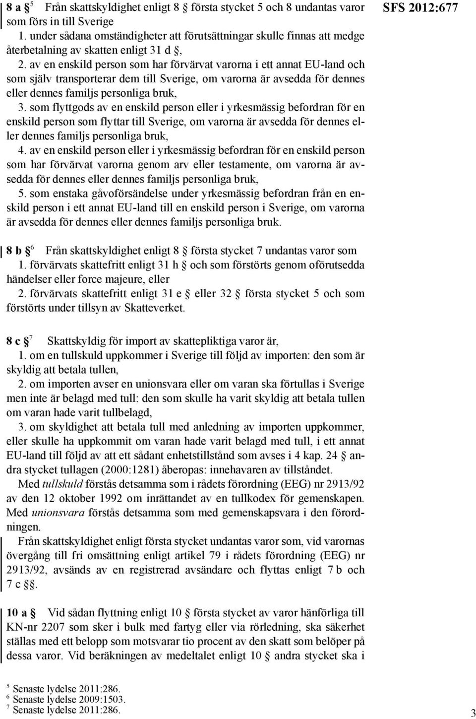 av en enskild person som har förvärvat varorna i ett annat EU-land och som själv transporterar dem till Sverige, om varorna är avsedda för dennes eller dennes familjs personliga bruk, 3.