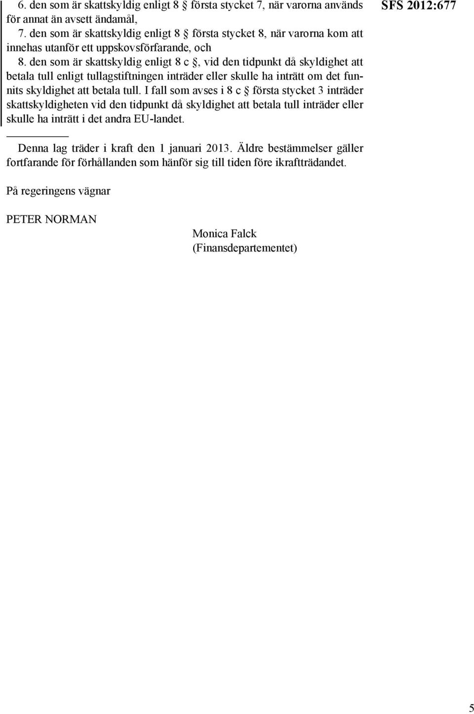 den som är skattskyldig enligt 8 c, vid den tidpunkt då skyldighet att betala tull enligt tullagstiftningen inträder eller skulle ha inträtt om det funnits skyldighet att betala tull.