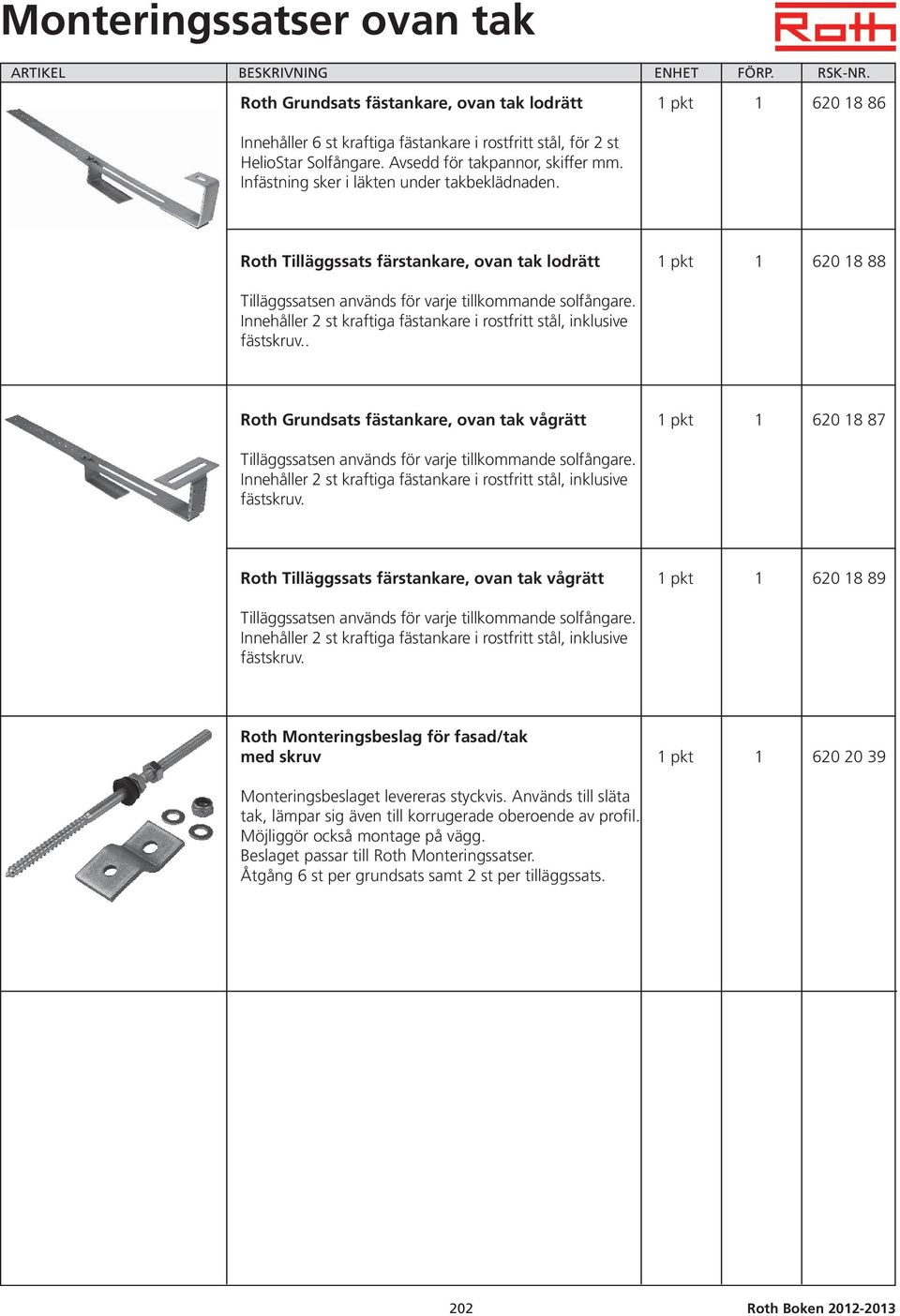 Roth Tilläggssats färstankare, ovan tak lodrätt 1 pkt 1 620 18 88 Tilläggssatsen används för varje tillkommande solfångare. Innehåller 2 st kraftiga fästankare i rostfritt stål, inklusive fästskruv.