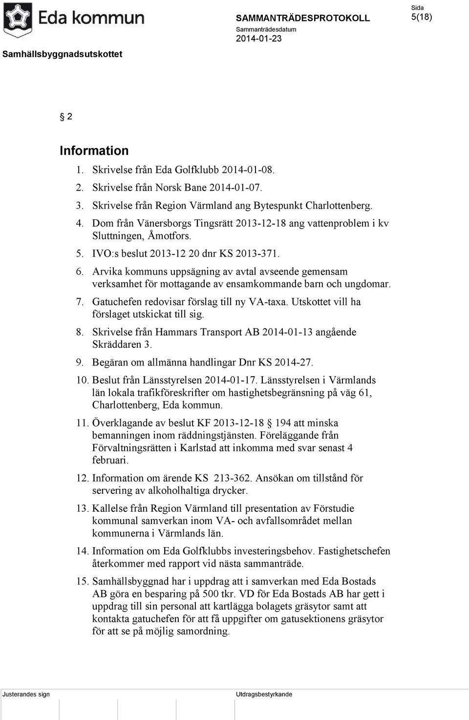 Arvika kommuns uppsägning av avtal avseende gemensam verksamhet för mottagande av ensamkommande barn och ungdomar. 7. Gatuchefen redovisar förslag till ny VA-taxa.