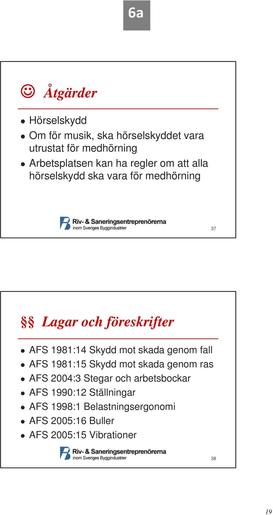 Skydd mot skada genom fall AFS 1981:15 Skydd mot skada genom ras AFS 2004:3 Stegar och arbetsbockar