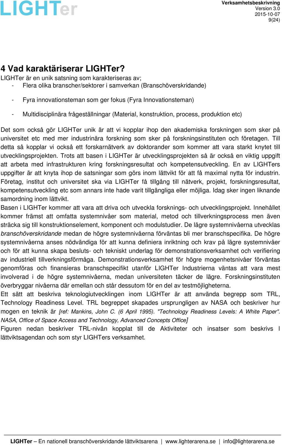 Multidisciplinära frågeställningar (Material, konstruktion, process, produktion etc) Det som också gör LIGHTer unik är att vi kopplar ihop den akademiska forskningen som sker på universitet etc med