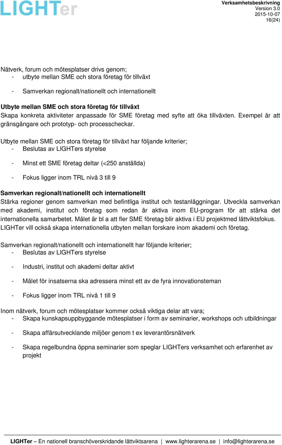 Utbyte mellan SME och stora företag för tillväxt har följande kriterier; - Beslutas av LIGHTers styrelse - Minst ett SME företag deltar (<250 anställda) - Fokus ligger inom TRL nivå 3 till 9