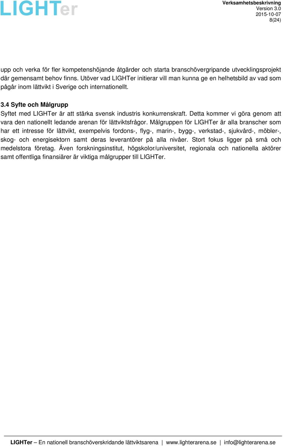 4 Syfte och Målgrupp Syftet med LIGHTer är att stärka svensk industris konkurrenskraft. Detta kommer vi göra genom att vara den nationellt ledande arenan för lättviktsfrågor.