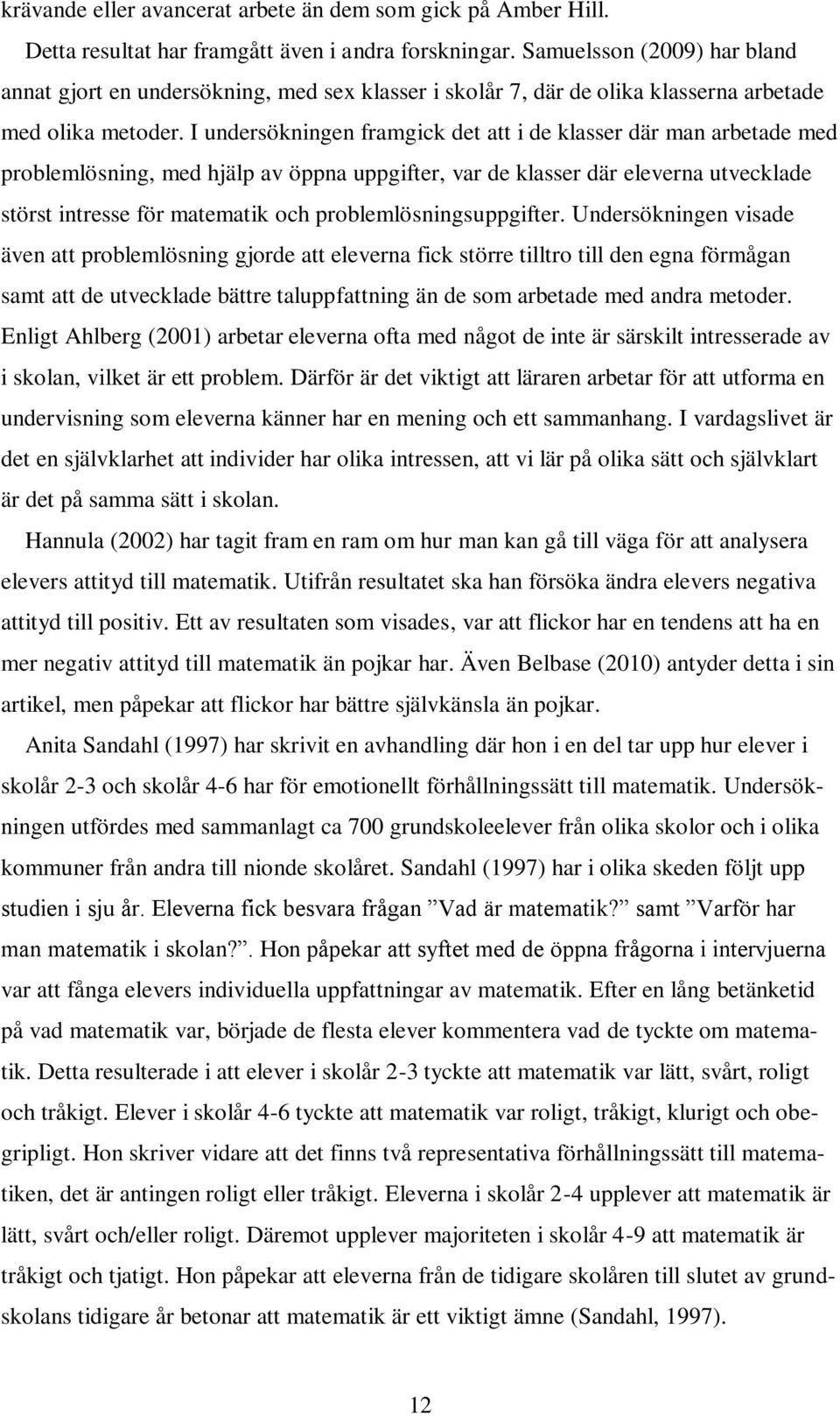 I undersökningen framgick det att i de klasser där man arbetade med problemlösning, med hjälp av öppna uppgifter, var de klasser där eleverna utvecklade störst intresse för matematik och