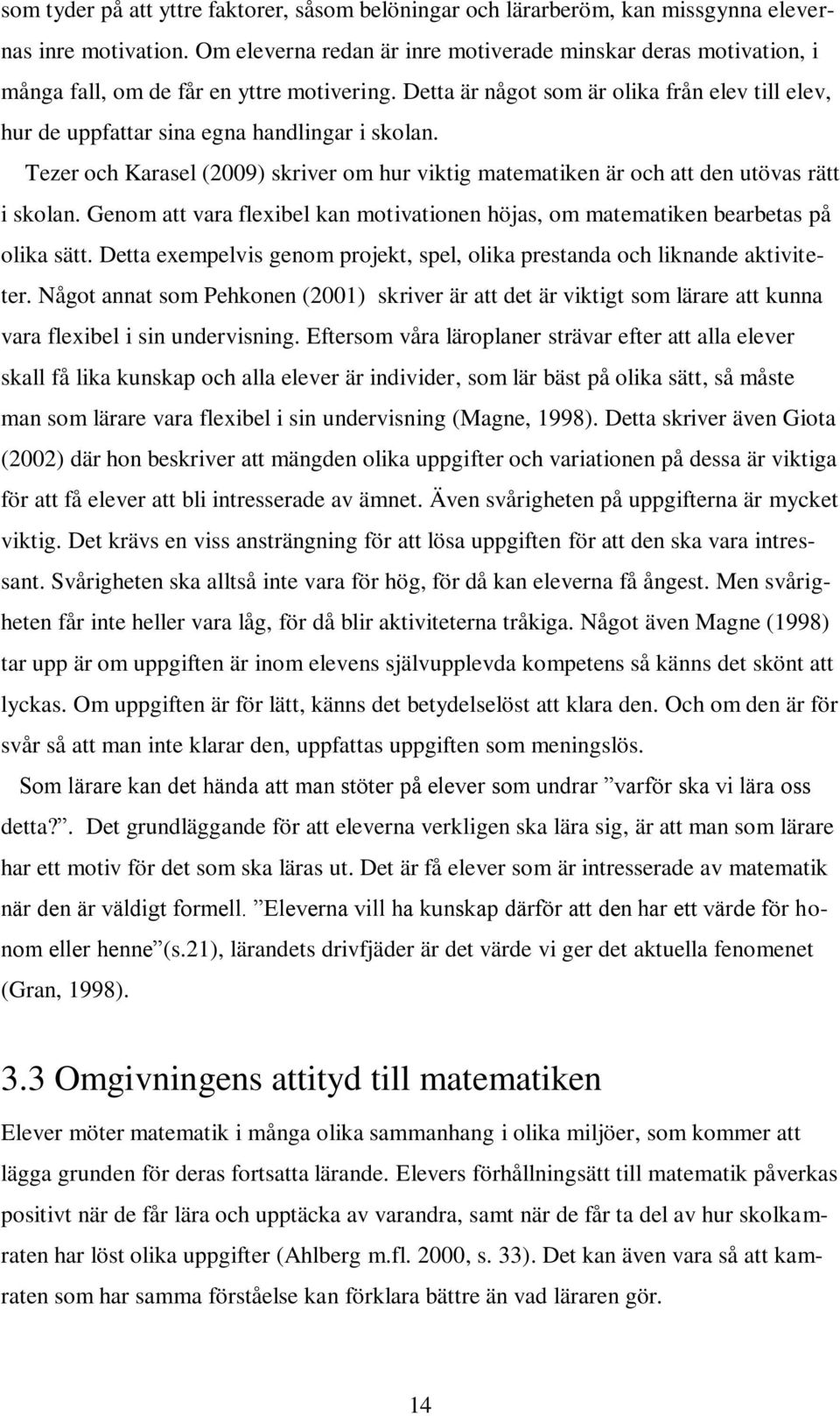 Detta är något som är olika från elev till elev, hur de uppfattar sina egna handlingar i skolan. Tezer och Karasel (2009) skriver om hur viktig matematiken är och att den utövas rätt i skolan.