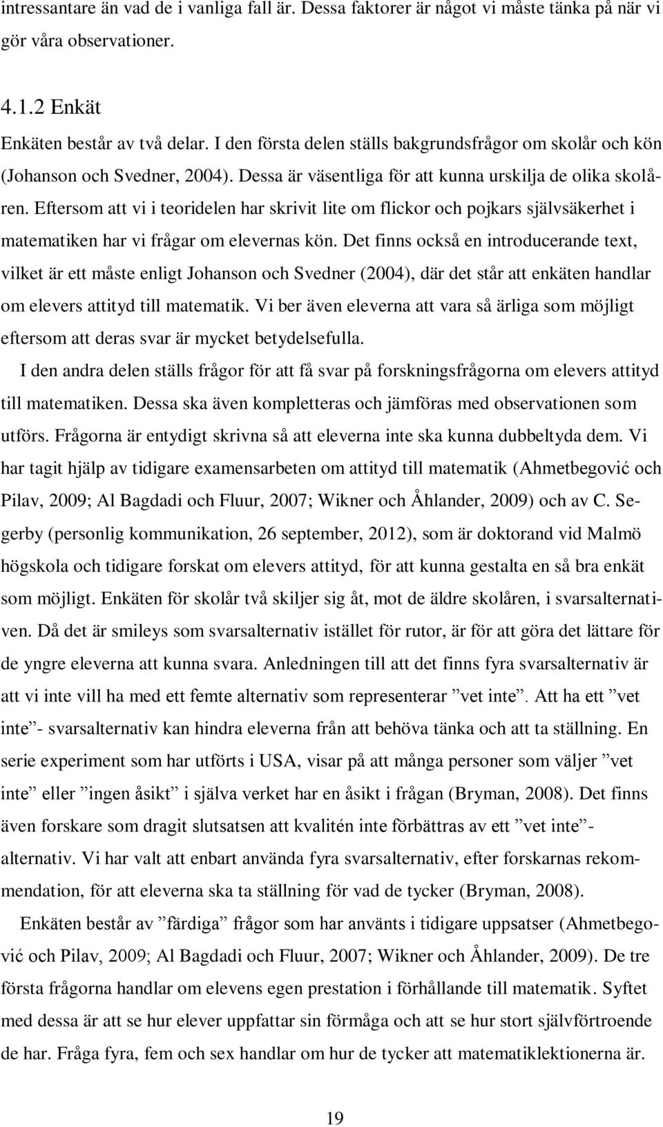 Eftersom att vi i teoridelen har skrivit lite om flickor och pojkars självsäkerhet i matematiken har vi frågar om elevernas kön.