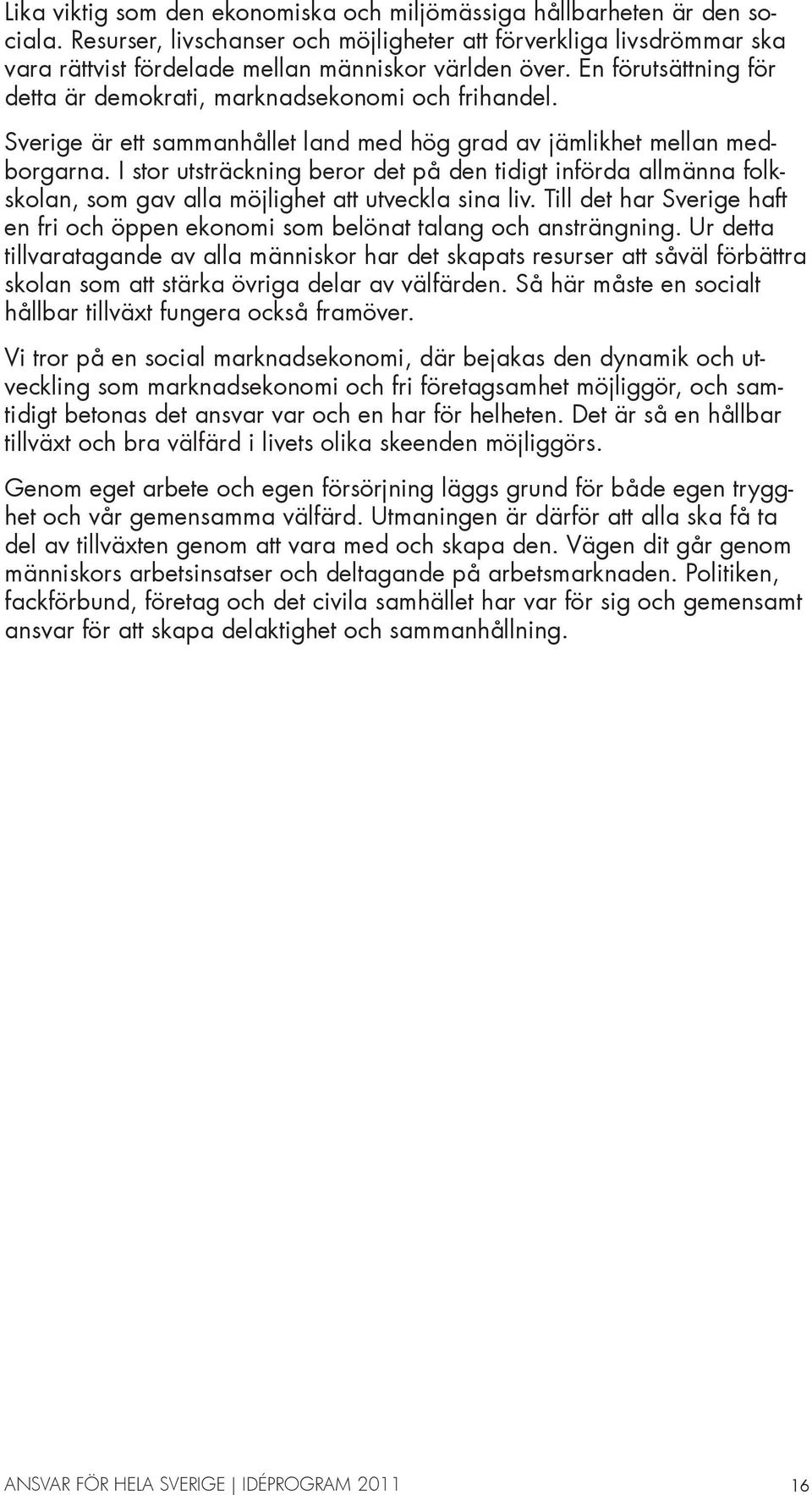 Sverige är ett sammanhållet land med hög grad av jämlikhet mellan medborgarna. I stor utsträckning beror det på den tidigt införda allmänna folkskolan, som gav alla möjlighet att utveckla sina liv.