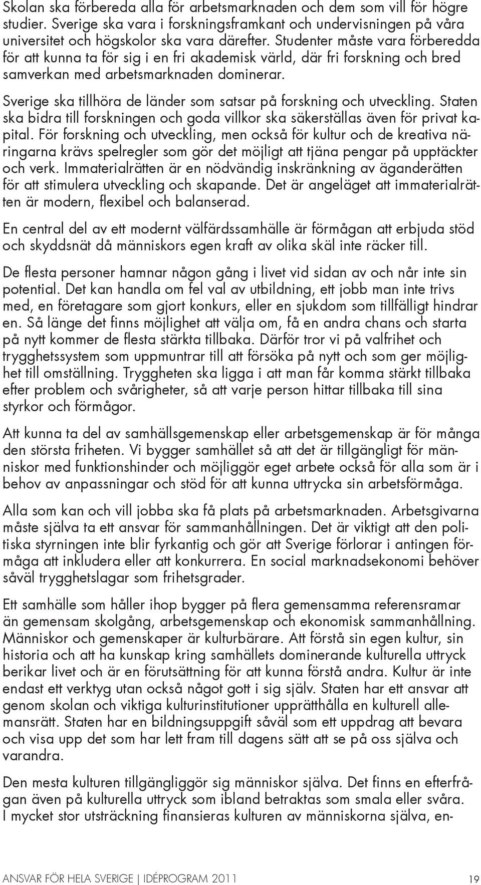 Sverige ska tillhöra de länder som satsar på forskning och utveckling. Staten ska bidra till forskningen och goda villkor ska säkerställas även för privat kapital.