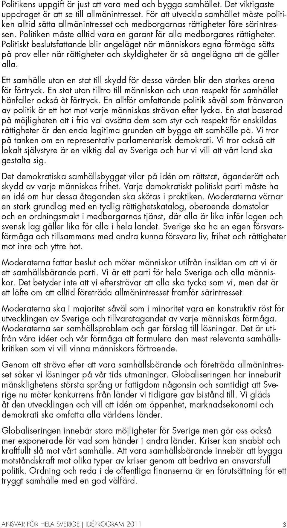 Politiskt beslutsfattande blir angeläget när människors egna förmåga sätts på prov eller när rättigheter och skyldigheter är så angelägna att de gäller alla.