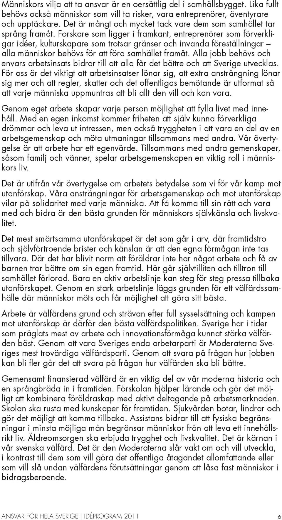 Forskare som ligger i framkant, entreprenörer som förverkligar idéer, kulturskapare som trotsar gränser och invanda föreställningar alla människor behövs för att föra samhället framåt.