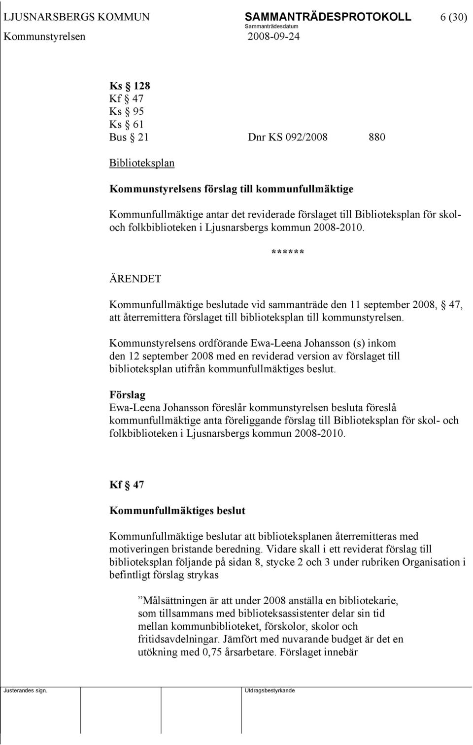 Kommunfullmäktige beslutade vid sammanträde den 11 september 2008, 47, att återremittera förslaget till biblioteksplan till kommunstyrelsen.