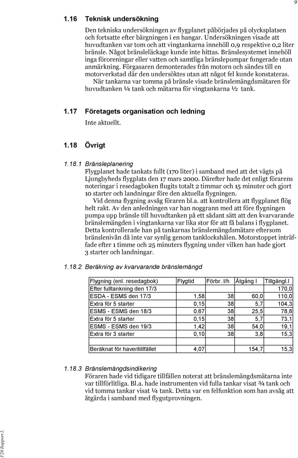 Bränslesystemet innehöll inga föroreningar eller vatten och samtliga bränslepumpar fungerade utan anmärkning.