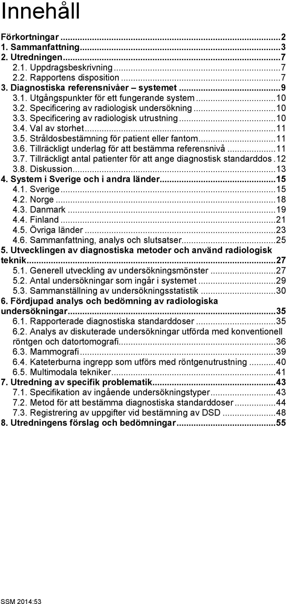 Tillräckligt underlag för att bestämma referensnivå... 11 3.7. Tillräckligt antal patienter för att ange diagnostisk standarddos. 12 3.8. Diskussion... 13 4. System i Sverige och i andra länder... 15 4.