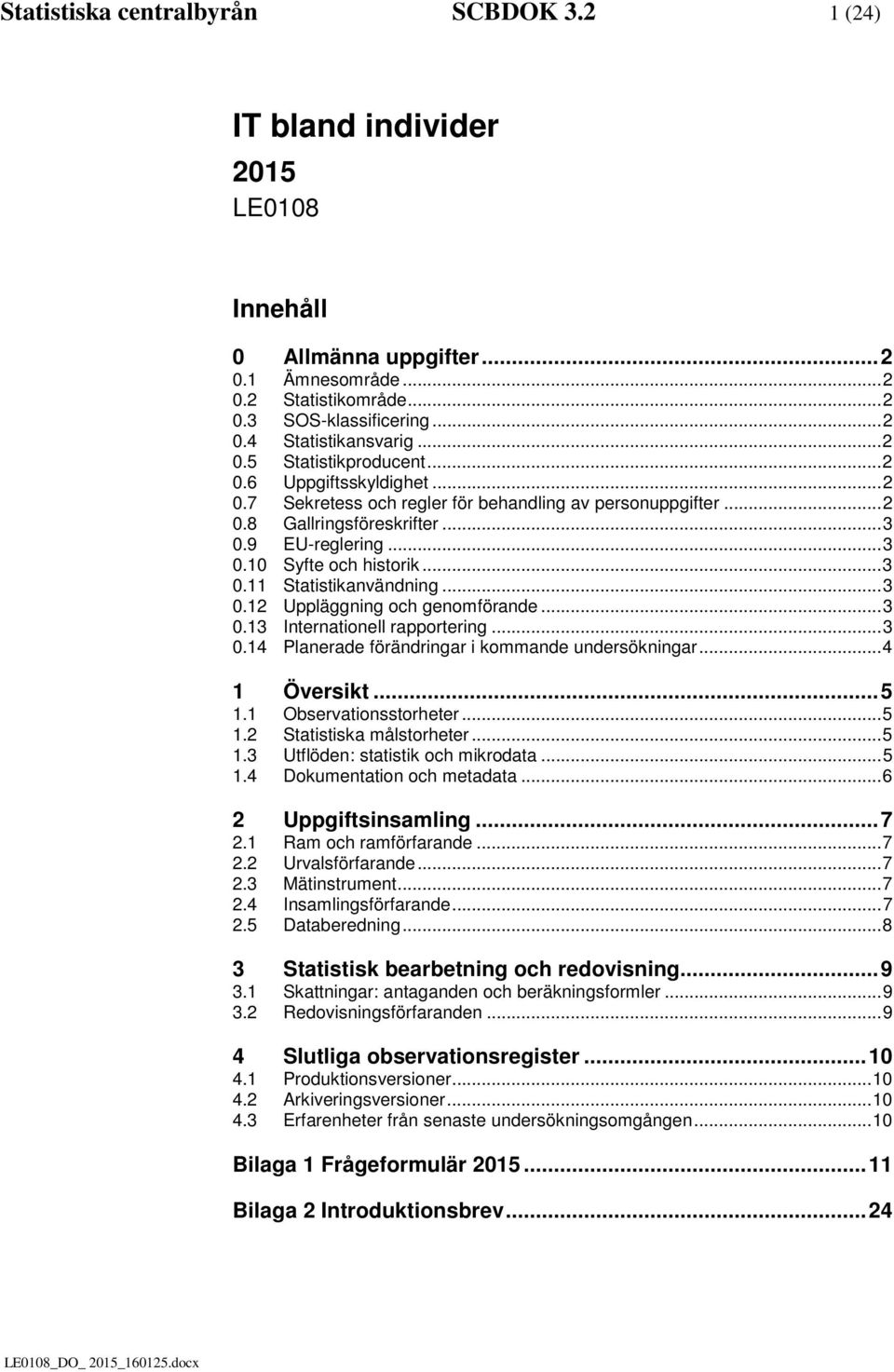 .. 3 0.11 Statistikanvändning... 3 0.12 Uppläggning och genomförande... 3 0.13 Internationell rapportering... 3 0.14 Planerade förändringar i kommande undersökningar... 4 1 Översikt... 5 1.