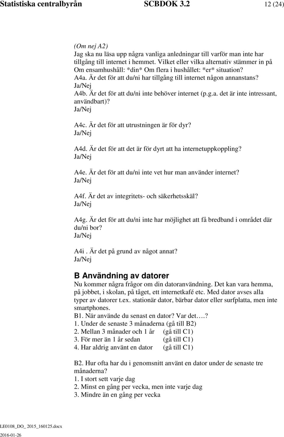 Är det för att du/ni inte behöver internet (p.g.a. det är inte intressant, användbart)? A4c. Är det för att utrustningen är för dyr? A4d. Är det för att det är för dyrt att ha internetuppkoppling?