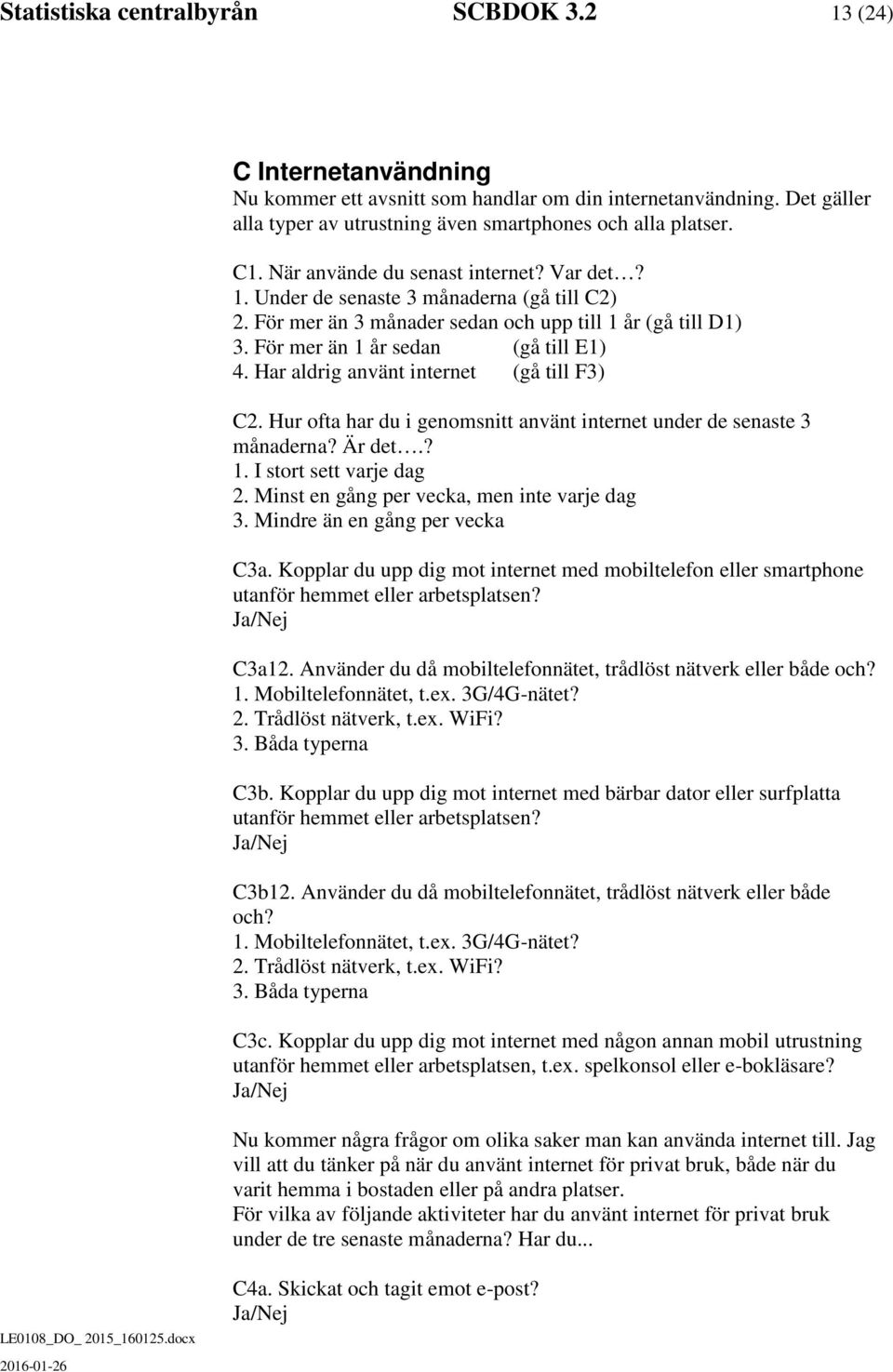 Har aldrig använt internet (gå till F3) C2. Hur ofta har du i genomsnitt använt internet under de senaste 3 månaderna? Är det.? 1. I stort sett varje dag 2.