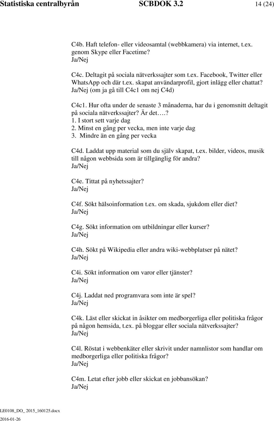 I stort sett varje dag 2. Minst en gång per vecka, men inte varje dag 3. Mindre än en gång per vecka C4d. Laddat upp material som du själv skapat, t.ex.