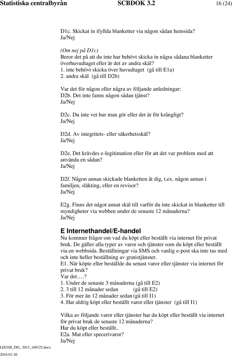 andra skäl (gå till D2b) Var det för någon eller några av följande anledningar: D2b. Det inte fanns någon sådan tjänst? D2c. Du inte vet hur man gör eller det är för krångligt? D2d.