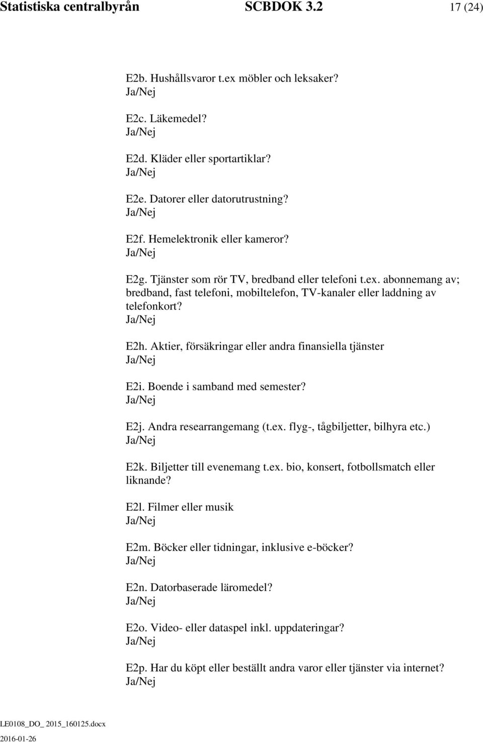 Aktier, försäkringar eller andra finansiella tjänster E2i. Boende i samband med semester? E2j. Andra researrangemang (t.ex. flyg-, tågbiljetter, bilhyra etc.) E2k. Biljetter till evenemang t.ex. bio, konsert, fotbollsmatch eller liknande?