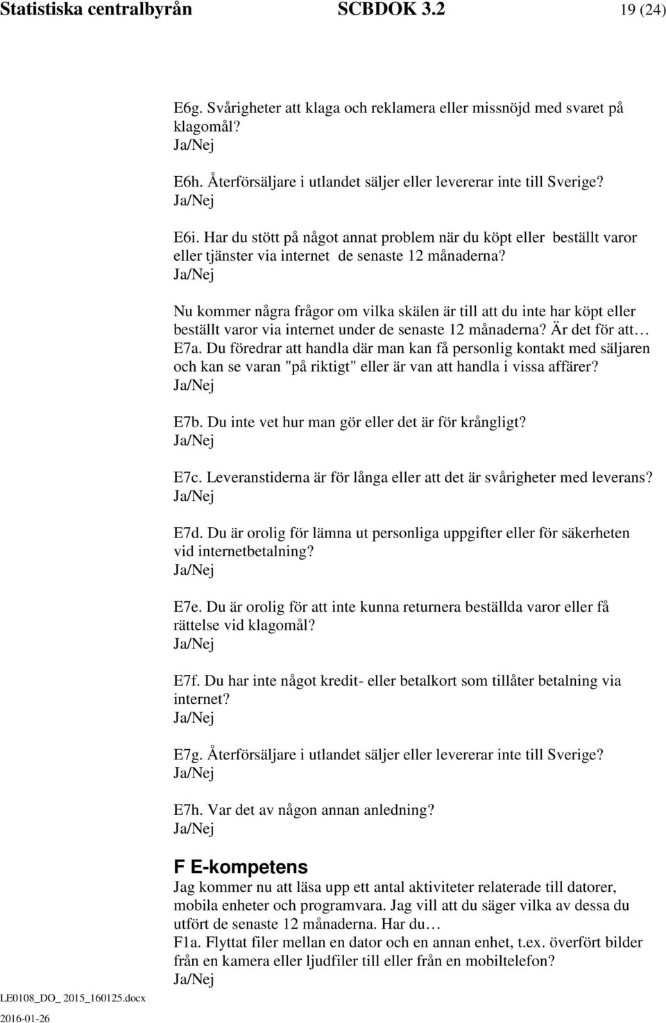 Nu kommer några frågor om vilka skälen är till att du inte har köpt eller beställt varor via internet under de senaste 12 månaderna? Är det för att E7a.