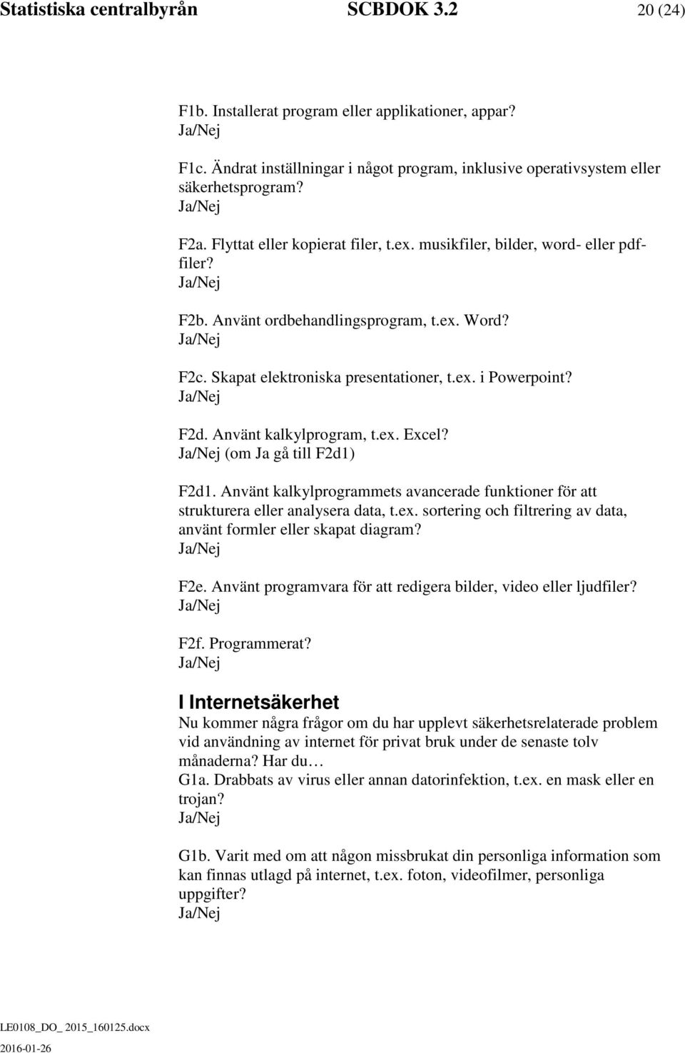 Använt kalkylprogram, t.ex. Excel? (om Ja gå till F2d1) F2d1. Använt kalkylprogrammets avancerade funktioner för att strukturera eller analysera data, t.ex. sortering och filtrering av data, använt formler eller skapat diagram?