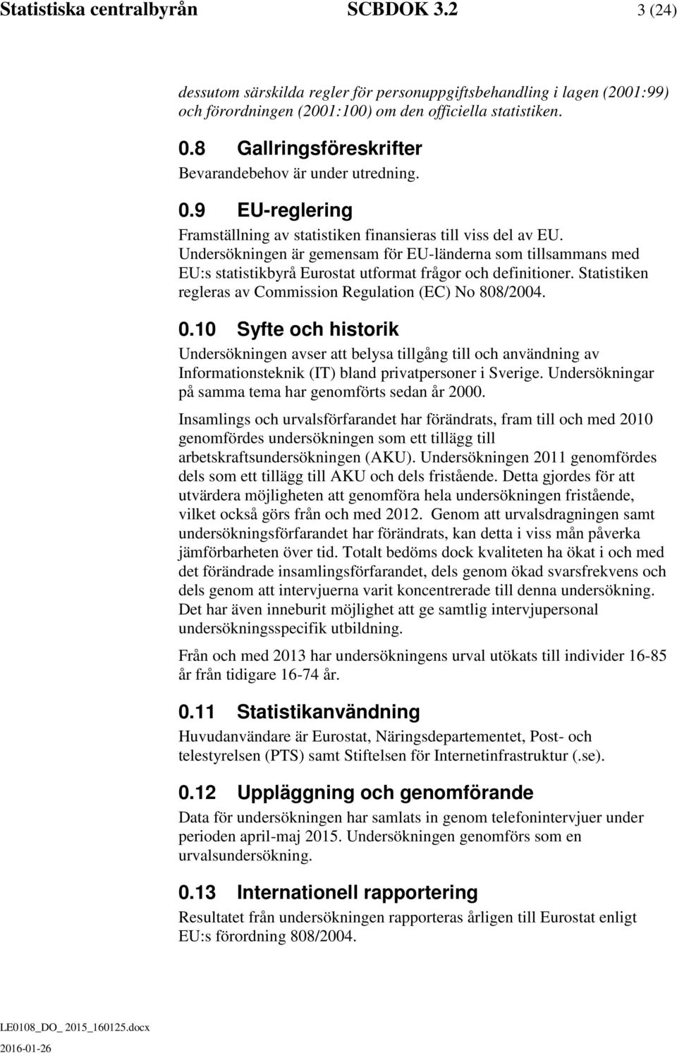 Undersökningen är gemensam för EU-länderna som tillsammans med EU:s statistikbyrå Eurostat utformat frågor och definitioner. Statistiken regleras av Commission Regulation (EC) No 808/2004. 0.