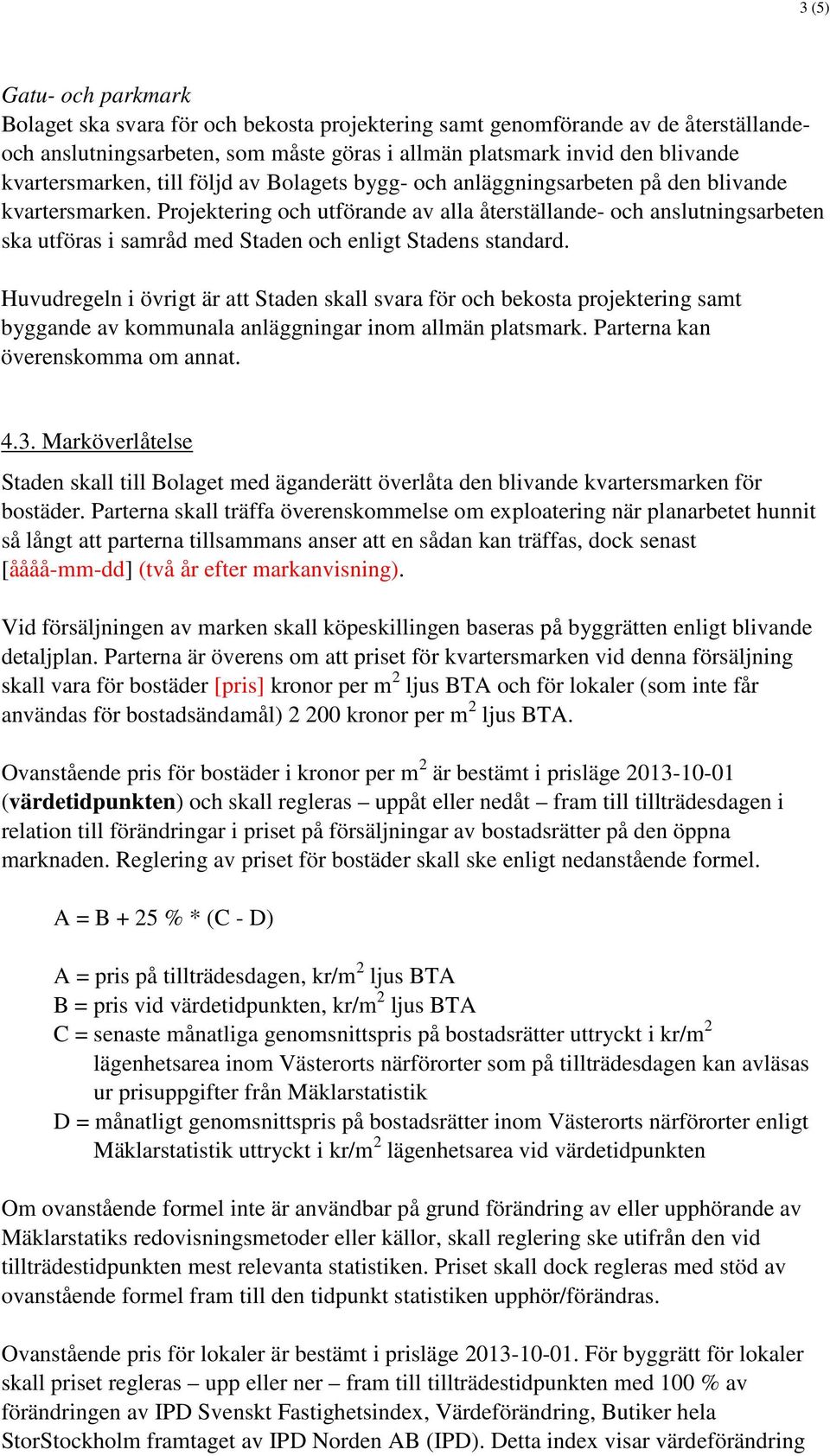 Projektering och utförande av alla återställande- och anslutningsarbeten ska utföras i samråd med Staden och enligt Stadens standard.