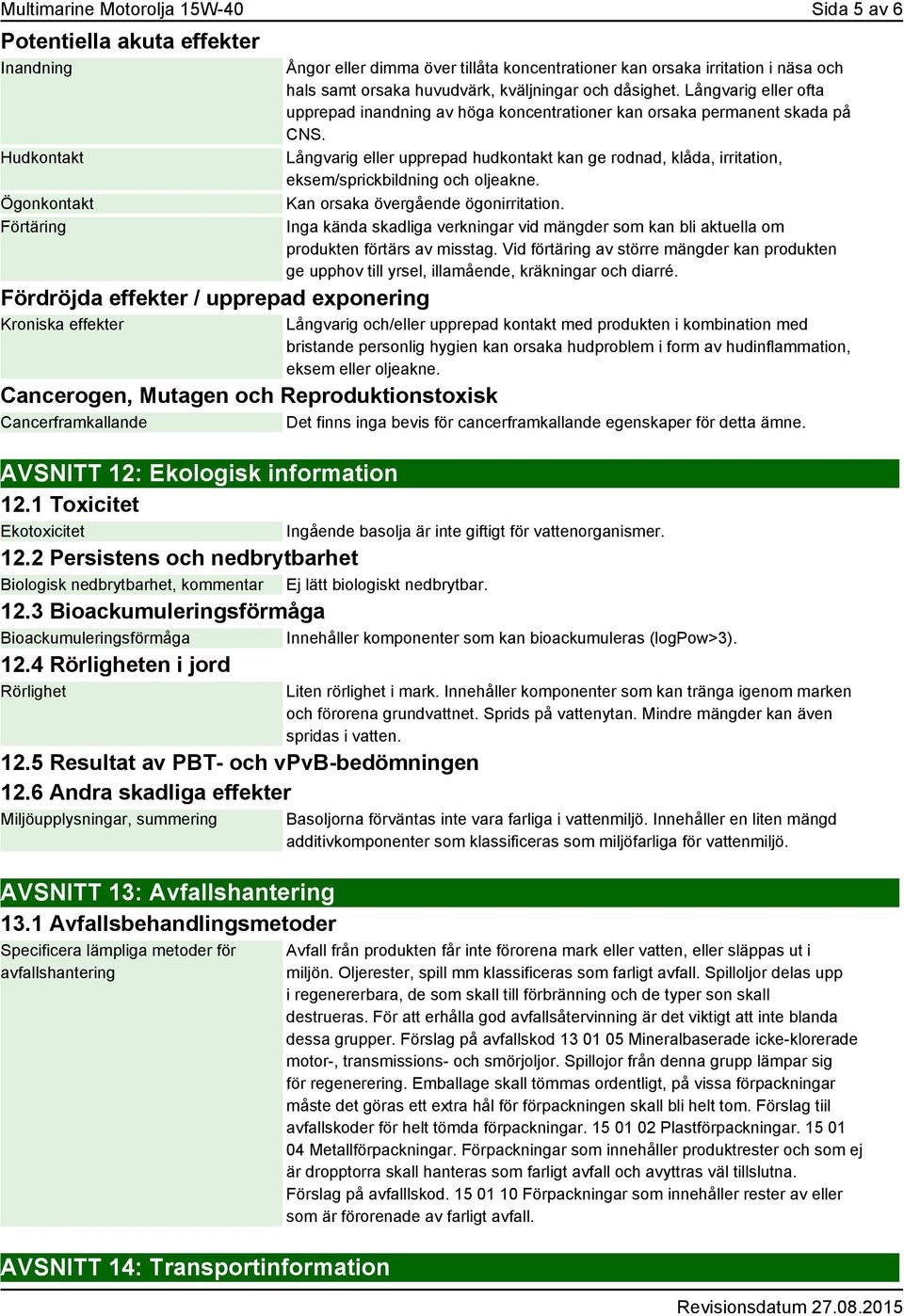 Långvarig eller ofta upprepad inandning av höga koncentrationer kan orsaka permanent skada på CNS.