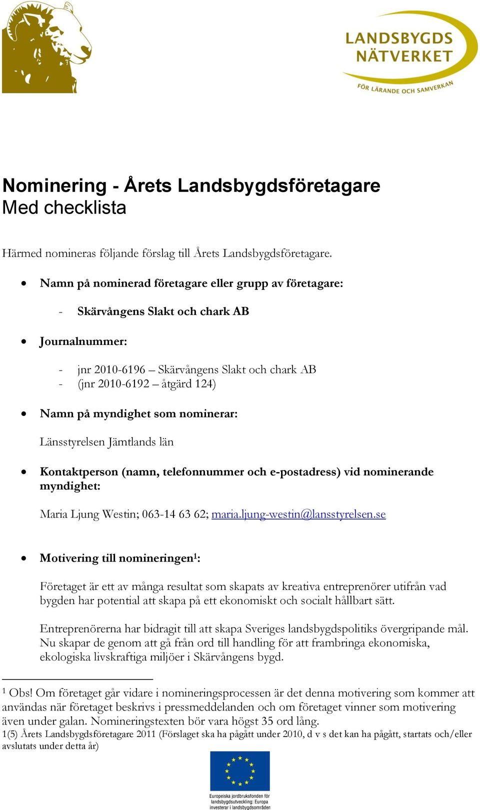 Länsstyrelsen Jämtlands län Kontaktperson (namn, telefonnummer och e-postadress) vid nominerande myndighet: Maria Ljung Westin; 063-14 63 62; maria.ljung-westin@lansstyrelsen.