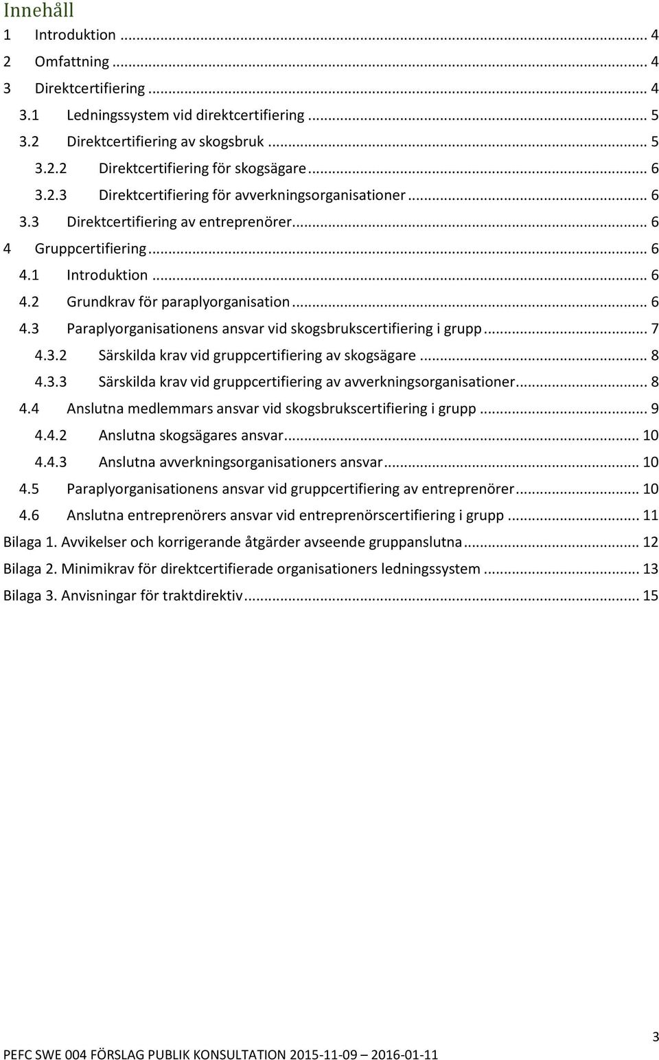 .. 7 4.3.2 Särskilda krav vid gruppcertifiering av skogsägare... 8 4.3.3 Särskilda krav vid gruppcertifiering av avverkningsorganisationer... 8 4.4 Anslutna medlemmars ansvar vid skogsbrukscertifiering i grupp.