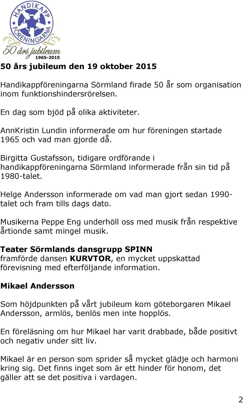 Helge Andersson informerade om vad man gjort sedan 1990- talet och fram tills dags dato. Musikerna Peppe Eng underhöll oss med musik från respektive årtionde samt mingel musik.