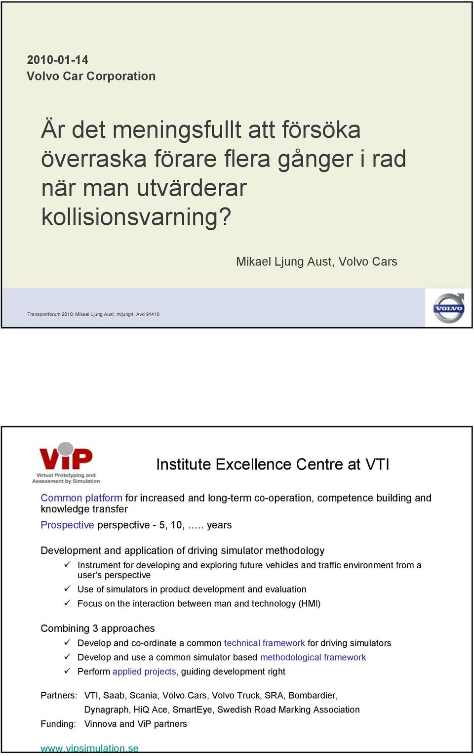 . years Development and application of driving simulator methodology Instrument for developing and exploring future vehicles and traffic environment from a user s perspective Use of simulators in