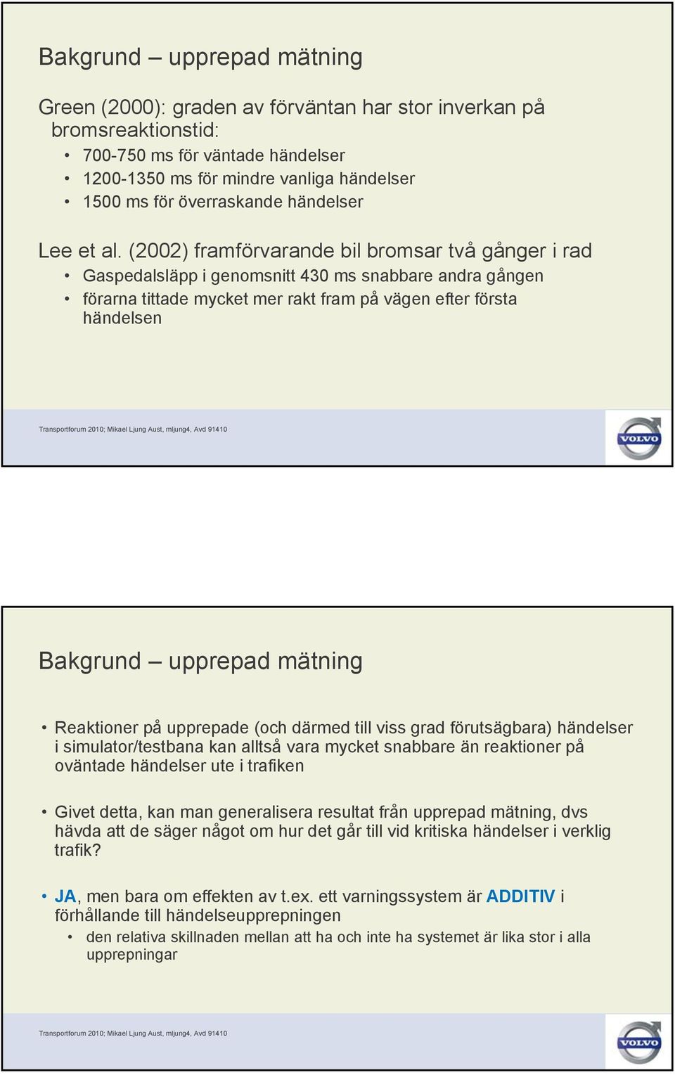 (2002) framförvarande bil bromsar två gånger i rad Gaspedalsläpp i genomsnitt 430 ms snabbare andra gången förarna tittade mycket mer rakt fram på vägen efter första händelsen Bakgrund upprepad