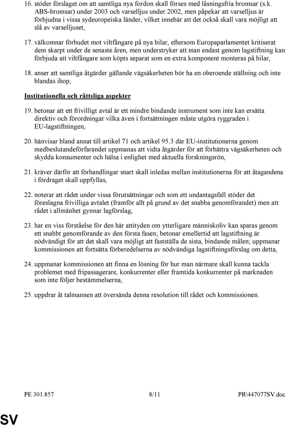 ABS-bromsar) under 2003 och varselljus under 2002, men påpekar att varselljus är förbjudna i vissa sydeuropeiska länder, vilket innebär att det också skall vara möjligt att slå av varselljuset, 17.