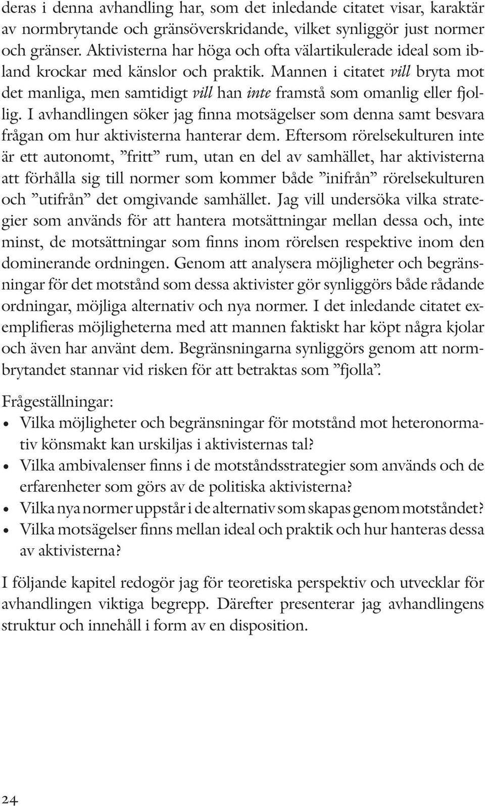 Mannen i citatet vill bryta mot det manliga, men samtidigt vill han inte framstå som omanlig eller fjollig.
