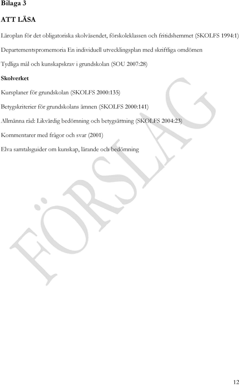 2007:28) Skolverket Kursplaner för grundskolan (SKOLFS 2000:135) Betygskriterier för grundskolans ämnen (SKOLFS 2000:141) Allmänna