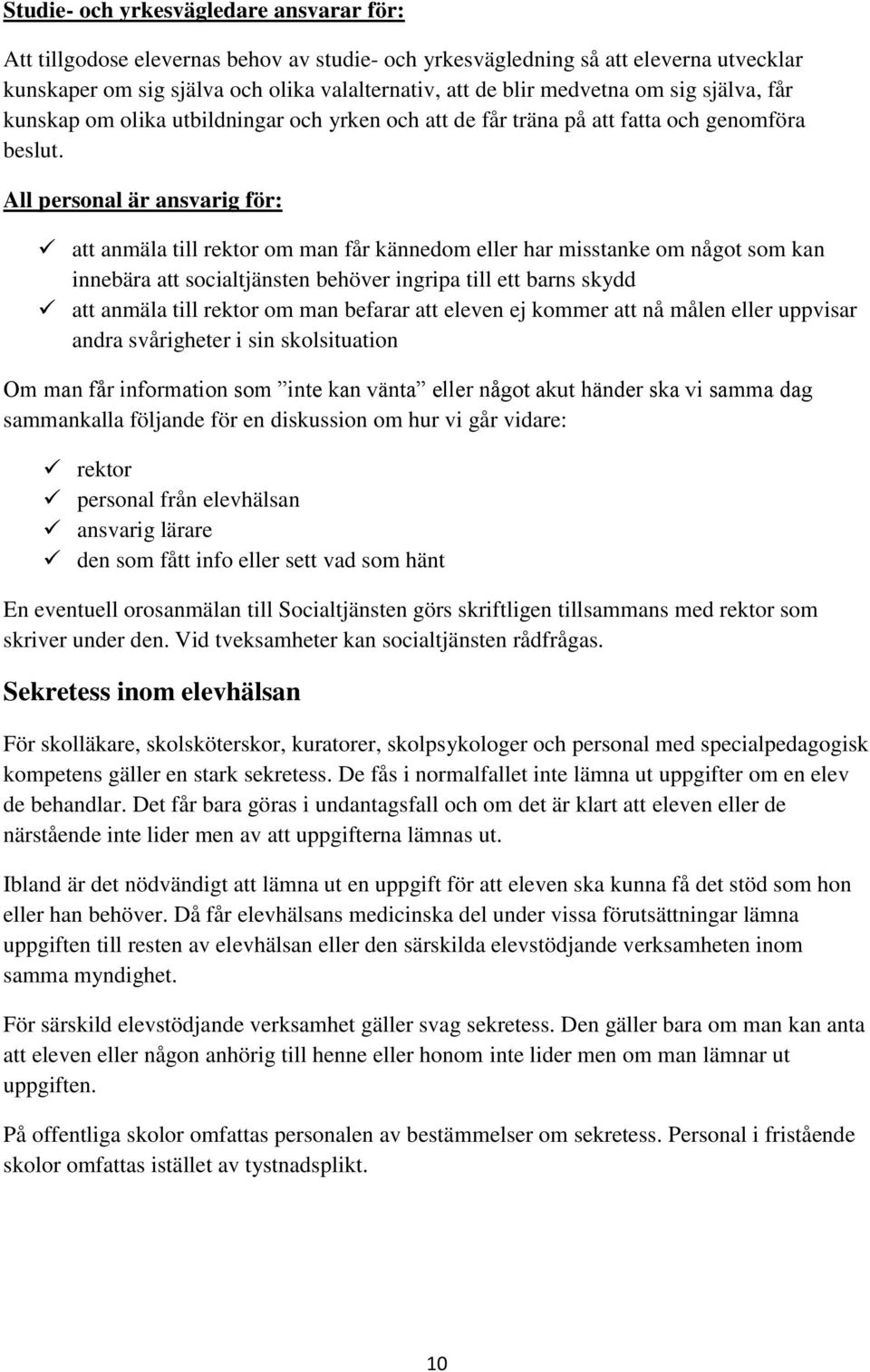 All personal är ansvarig för: att anmäla till rektor om man får kännedom eller har misstanke om något som kan innebära att socialtjänsten behöver ingripa till ett barns skydd att anmäla till rektor