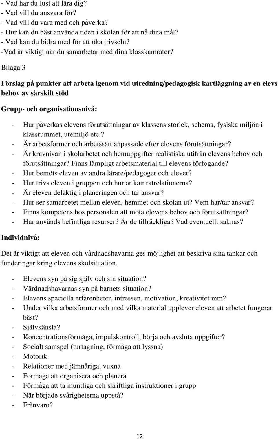 Bilaga 3 Förslag på punkter att arbeta igenom vid utredning/pedagogisk kartläggning av en elevs behov av särskilt stöd Grupp- och organisationsnivå: - Hur påverkas elevens förutsättningar av klassens