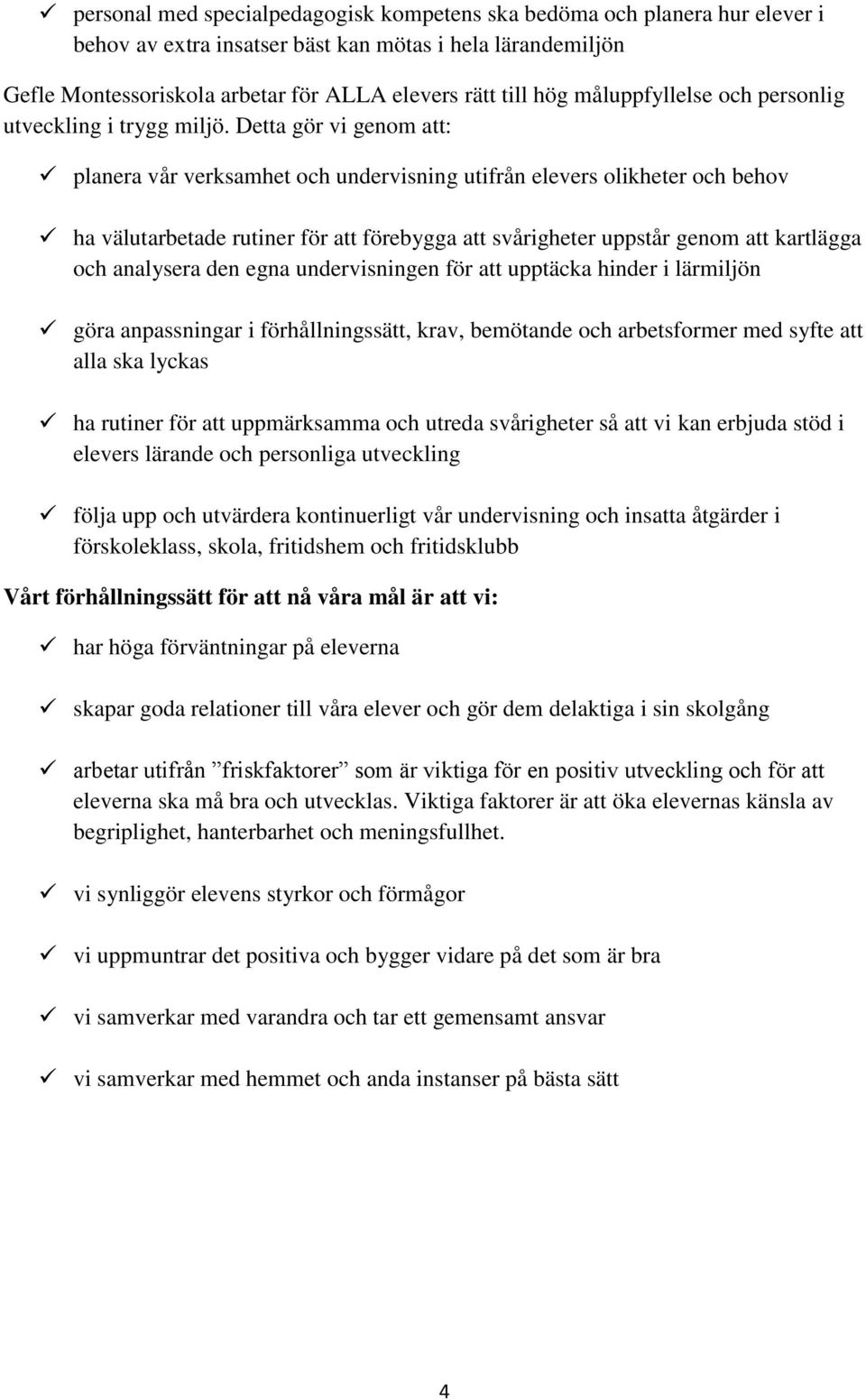 Detta gör vi genom att: planera vår verksamhet och undervisning utifrån elevers olikheter och behov ha välutarbetade rutiner för att förebygga att svårigheter uppstår genom att kartlägga och