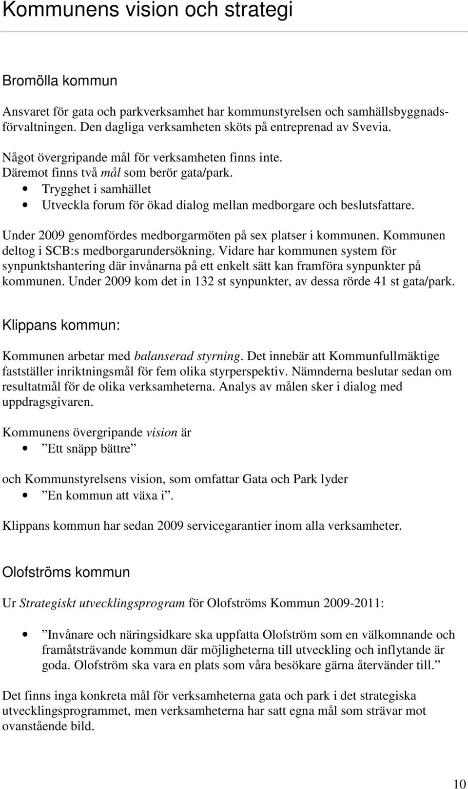 Under 2009 genomfördes medborgarmöten på sex platser i kommunen. Kommunen deltog i SCB:s medborgarundersökning.