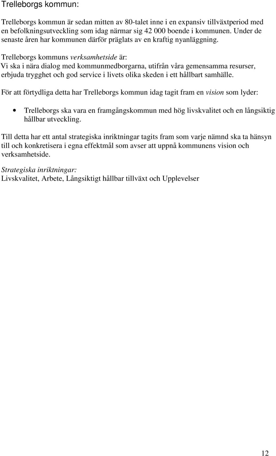 Trelleborgs kommuns verksamhetside är: Vi ska i nära dialog med kommunmedborgarna, utifrån våra gemensamma resurser, erbjuda trygghet och god service i livets olika skeden i ett hållbart samhälle.