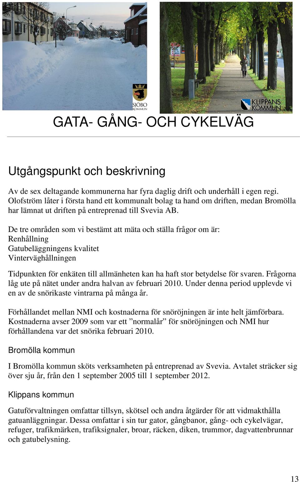 De tre områden som vi bestämt att mäta och ställa frågor om är: Renhållning Gatubeläggningens kvalitet Vinterväghållningen Tidpunkten för enkäten till allmänheten kan ha haft stor betydelse för