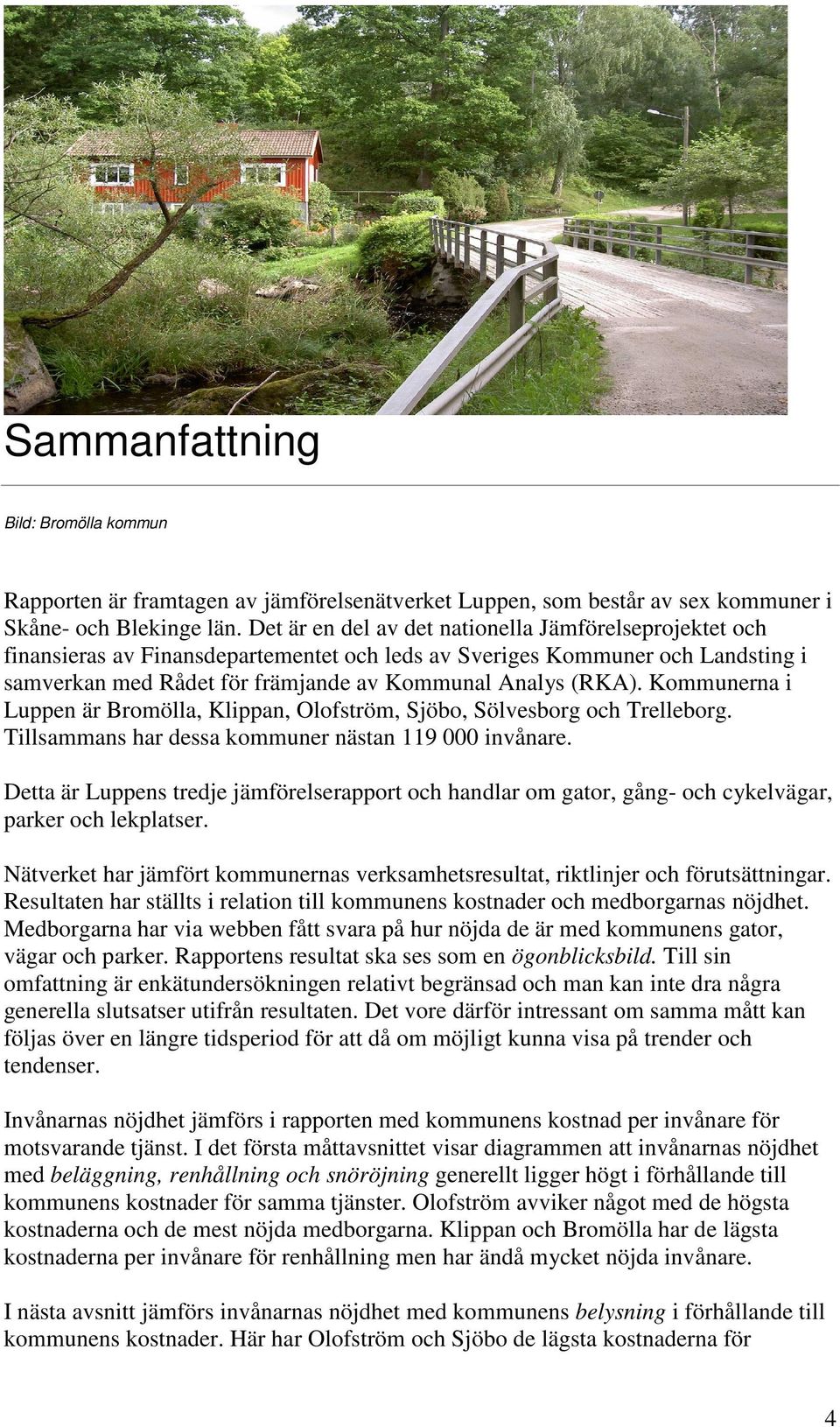 Kommunerna i Luppen är Bromölla, Klippan, Olofström, Sjöbo, Sölvesborg och Trelleborg. Tillsammans har dessa kommuner nästan 119 000 invånare.