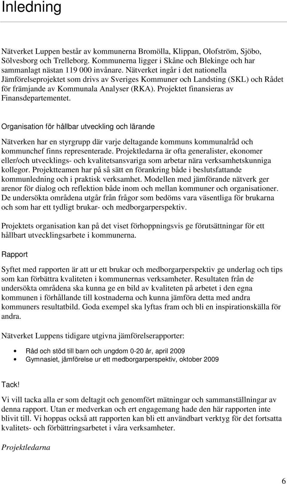 Projektet finansieras av Finansdepartementet. Organisation för hållbar utveckling och lärande Nätverken har en styrgrupp där varje deltagande kommuns kommunalråd och kommunchef finns representerade.