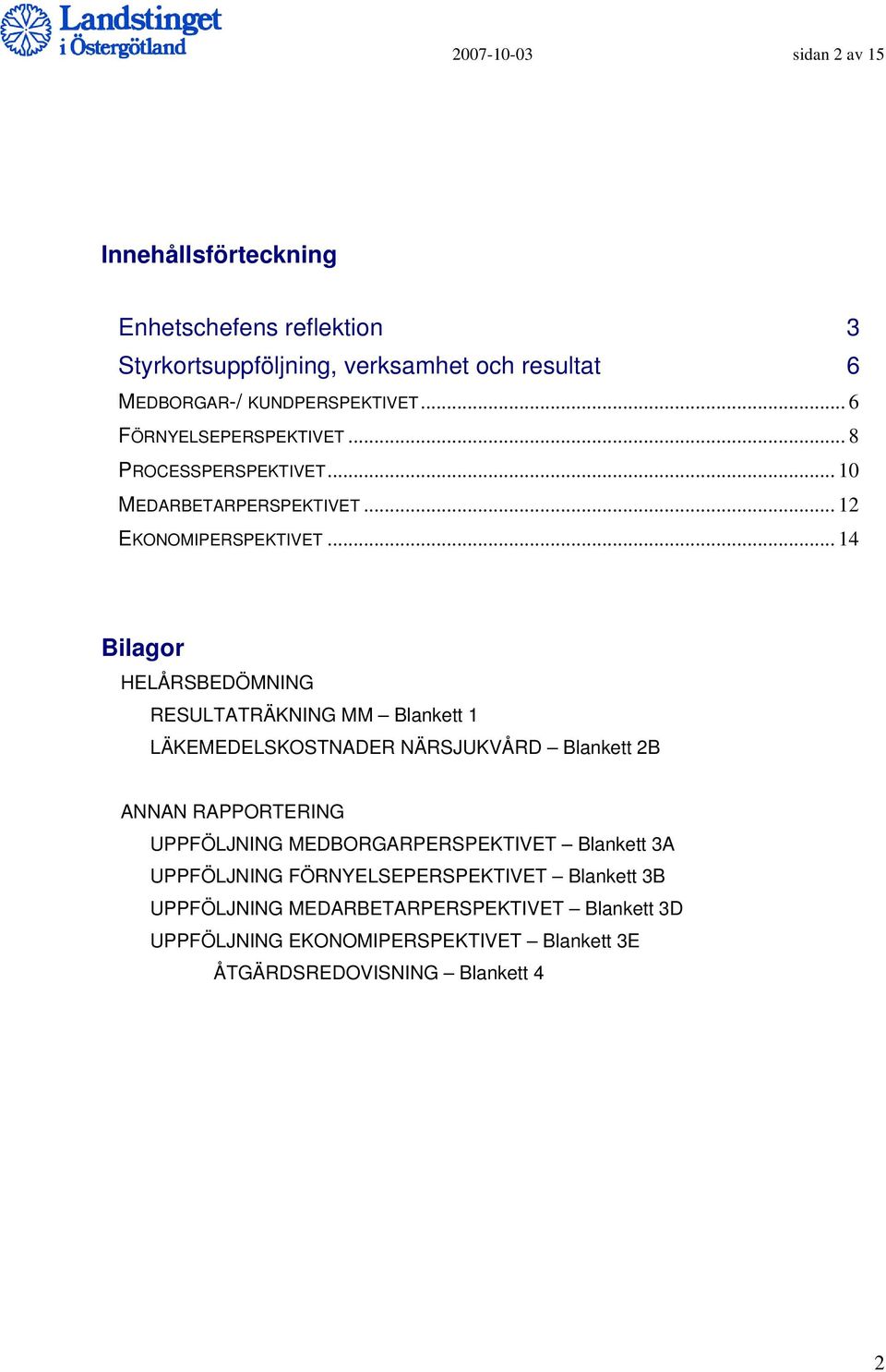 .. 14 Bilagor HELÅRSBEDÖMNING RESULTATRÄKNING MM Blankett 1 LÄKEMEDELSKOSTNADER NÄRSJUKVÅRD Blankett 2B ANNAN RAPPORTERING UPPFÖLJNING